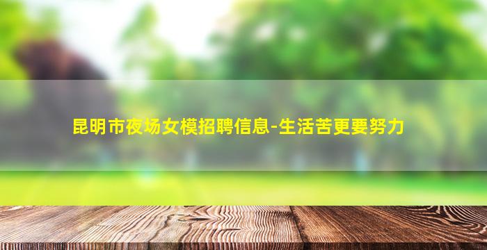 昆明市夜场女模招聘信息-生活苦更要努力